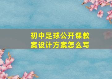 初中足球公开课教案设计方案怎么写