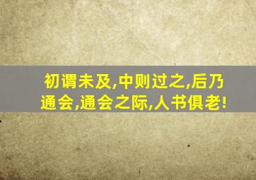 初谓未及,中则过之,后乃通会,通会之际,人书俱老!