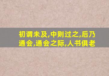 初谓未及,中则过之,后乃通会,通会之际,人书俱老