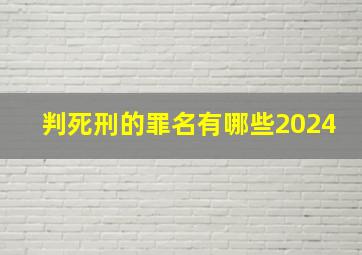 判死刑的罪名有哪些2024