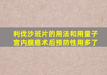 利伐沙班片的用法和用量子宫内膜癌术后预防性用多了