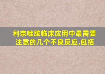 利奈唑胺临床应用中最需要注意的几个不良反应,包括