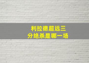 利拉德超远三分绝杀是哪一场