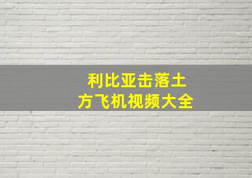 利比亚击落土方飞机视频大全