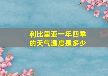 利比里亚一年四季的天气温度是多少