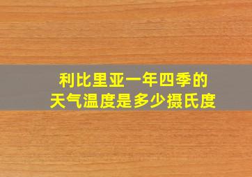 利比里亚一年四季的天气温度是多少摄氏度