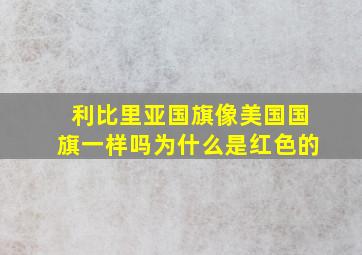 利比里亚国旗像美国国旗一样吗为什么是红色的