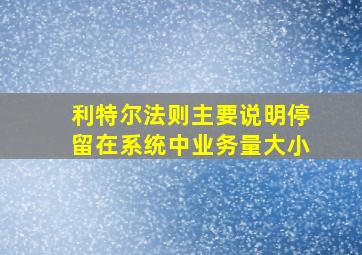 利特尔法则主要说明停留在系统中业务量大小