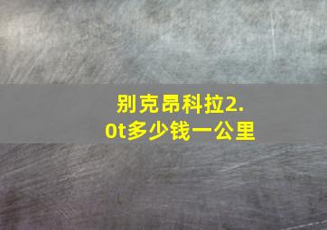 别克昂科拉2.0t多少钱一公里