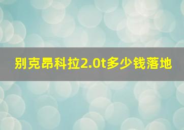 别克昂科拉2.0t多少钱落地