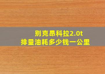 别克昂科拉2.0t排量油耗多少钱一公里