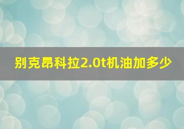 别克昂科拉2.0t机油加多少