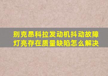 别克昂科拉发动机抖动故障灯亮存在质量缺陷怎么解决