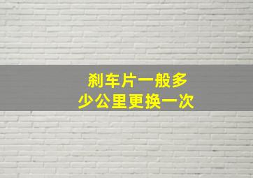 刹车片一般多少公里更换一次