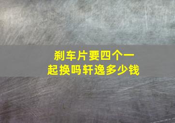 刹车片要四个一起换吗轩逸多少钱