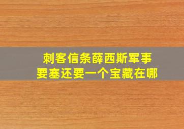 刺客信条薛西斯军事要塞还要一个宝藏在哪