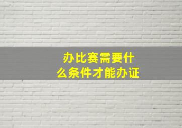 办比赛需要什么条件才能办证