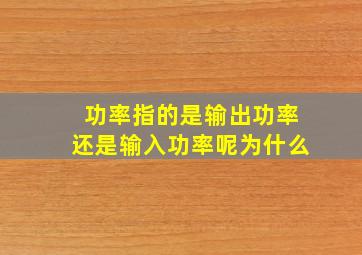 功率指的是输出功率还是输入功率呢为什么