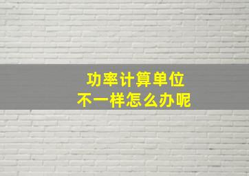 功率计算单位不一样怎么办呢