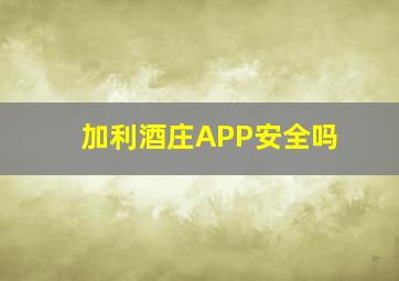 加利酒庄APP安全吗