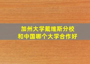 加州大学戴维斯分校和中国哪个大学合作好