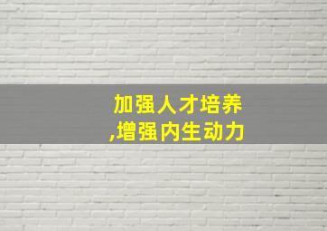 加强人才培养,增强内生动力