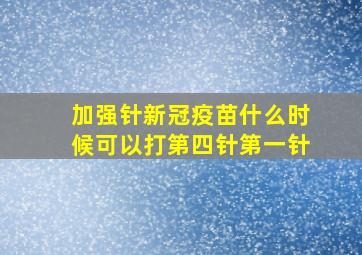 加强针新冠疫苗什么时候可以打第四针第一针