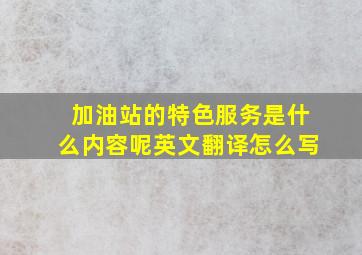 加油站的特色服务是什么内容呢英文翻译怎么写