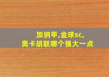 加纳甲,金球sc,奥卡胡联哪个强大一点