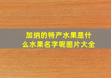 加纳的特产水果是什么水果名字呢图片大全