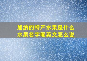 加纳的特产水果是什么水果名字呢英文怎么说