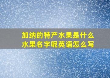 加纳的特产水果是什么水果名字呢英语怎么写