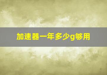 加速器一年多少g够用