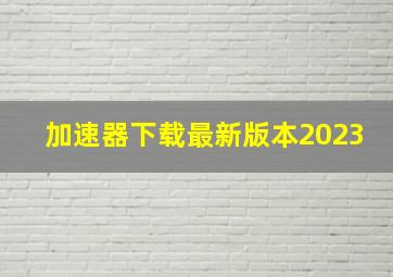 加速器下载最新版本2023