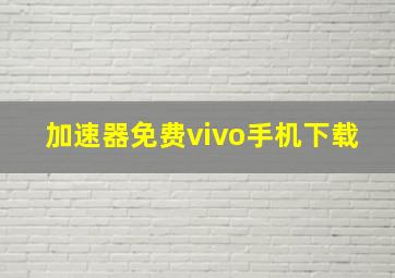 加速器免费vivo手机下载