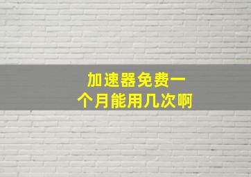 加速器免费一个月能用几次啊