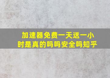 加速器免费一天送一小时是真的吗吗安全吗知乎