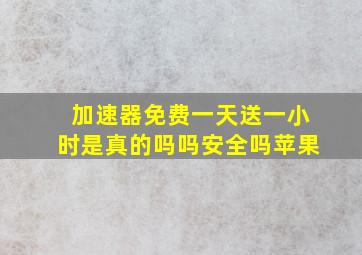 加速器免费一天送一小时是真的吗吗安全吗苹果