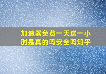 加速器免费一天送一小时是真的吗安全吗知乎