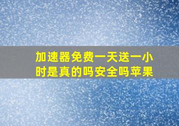 加速器免费一天送一小时是真的吗安全吗苹果