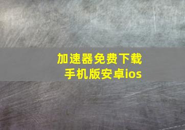 加速器免费下载手机版安卓ios