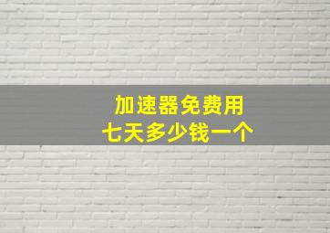 加速器免费用七天多少钱一个