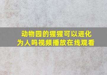 动物园的猩猩可以进化为人吗视频播放在线观看