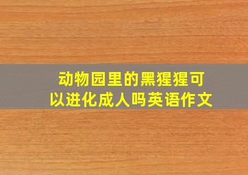 动物园里的黑猩猩可以进化成人吗英语作文