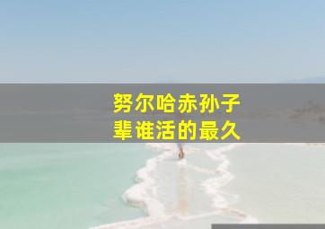 努尔哈赤孙子辈谁活的最久