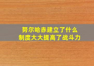 努尔哈赤建立了什么制度大大提高了战斗力