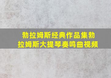 勃拉姆斯经典作品集勃拉姆斯大提琴奏鸣曲视频