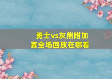 勇士vs灰熊附加赛全场回放在哪看