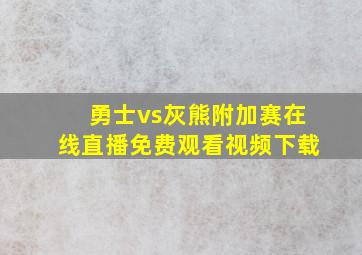 勇士vs灰熊附加赛在线直播免费观看视频下载