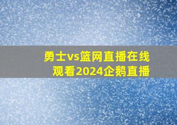 勇士vs篮网直播在线观看2024企鹅直播